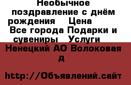 Необычное поздравление с днём рождения. › Цена ­ 200 - Все города Подарки и сувениры » Услуги   . Ненецкий АО,Волоковая д.